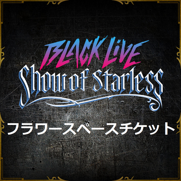 フラワースペースチケット】BLACK LIVE -Show of Starless- – ブラック フラワースペースチケット】BLACK LIVE -Show of Starless- – ブラック